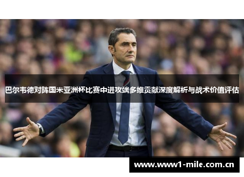 巴尔韦德对阵国米亚洲杯比赛中进攻端多维贡献深度解析与战术价值评估