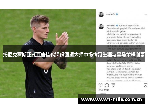 托尼克罗斯正式宣告挂靴退役回望大师中场传奇生涯与皇马荣耀谢幕