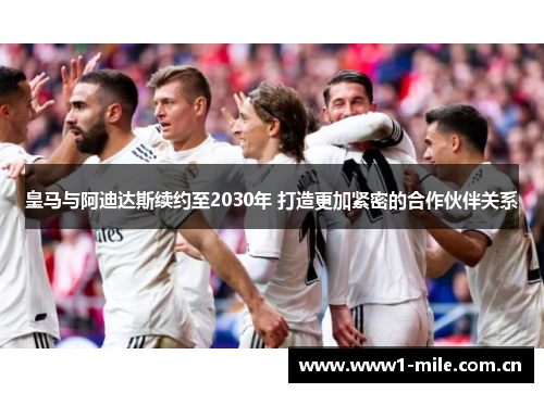 皇马与阿迪达斯续约至2030年 打造更加紧密的合作伙伴关系